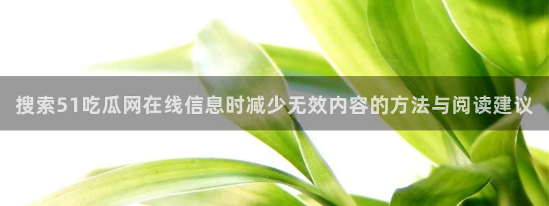 黑料爆料热门信息:搜索51吃瓜网在线信息时减少无效内容的方法与阅读建议