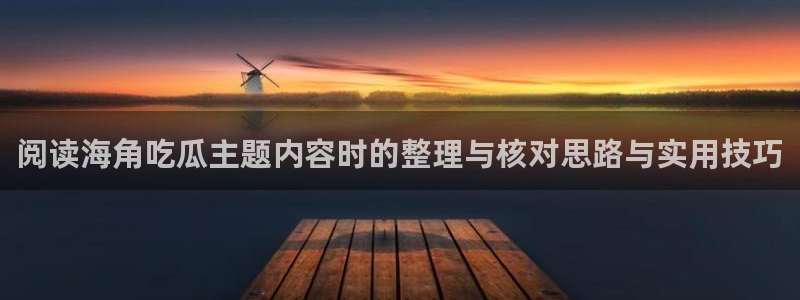 今日网络资讯:阅读海角吃瓜主题内容时的整理与核对思路与实用技巧
